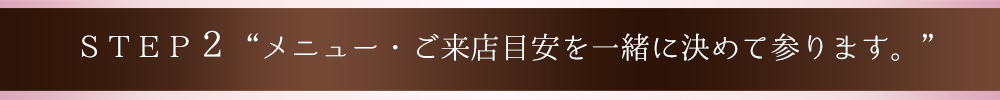 STEP2“メニュー・ご来店目安を一緒に決めて参ります。”