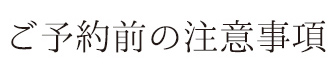 ご予約前の注意事項